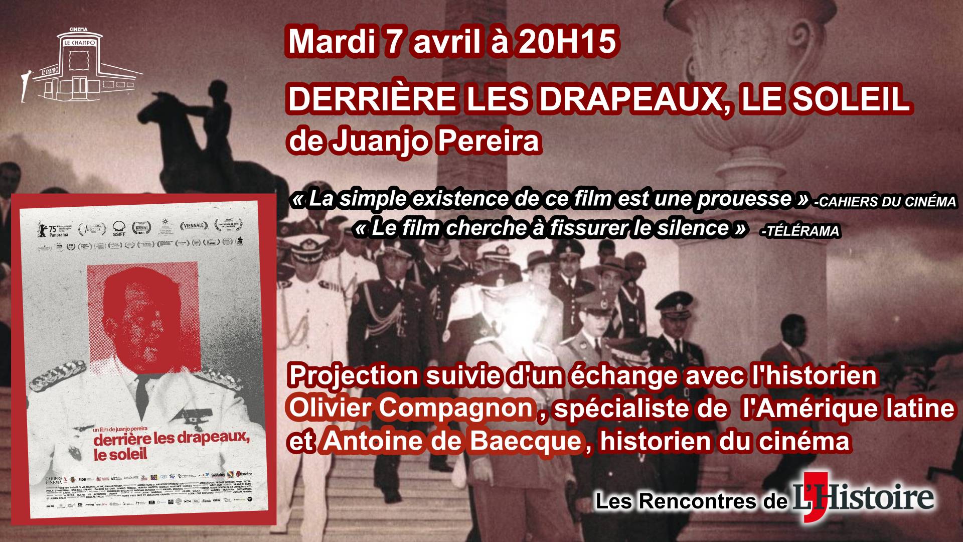 Affiche de la séance « Derrière les drapeaux, le soleil » au cinéma Le Champo : photo d’archives en noir et blanc d’une cérémonie militaire, titre en rouge, encart de l’affiche du film à gauche, citations presse (Cahiers du cinéma, Télérama), annonce « Mardi 7 avril à 20h15 » et projection suivie d’un échange avec Olivier Compagnon (spécialiste de l’Amérique latine) et Antoine de Baecque, Les Rencontres de L’Histoire